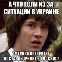 А что если из за ситуации в Украине Америка прекратит поставки IPhone в Россию?