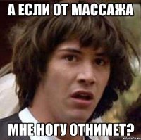 а если от массажа мне ногу отнимет?