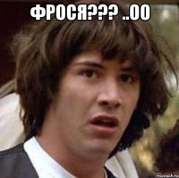 фрося??? ..оО 