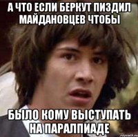 а что если беркут пиздил майдановцев чтобы было кому выступать на паралпиаде