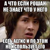 А что если Рошан не знает что у него есть аегис и по этом не использует его