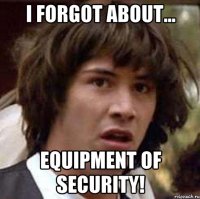 I forgot about... equipment of security!