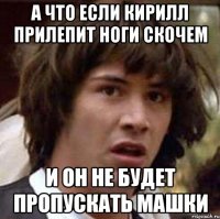 А ЧТО ЕСЛИ КИРИЛЛ ПРИЛЕПИТ НОГИ СКОЧЕМ И ОН НЕ БУДЕТ ПРОПУСКАТЬ МАШКИ