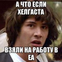 а что если хелгаста взяли на работу в еа