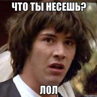 Что ты несешь? Лол