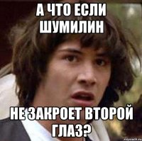 А что если Шумилин не закроет второй глаз?