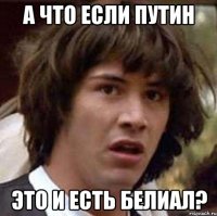 А что если Путин это и есть Белиал?