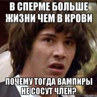 в сперме больше жизни чем в крови почему тогда вампиры не сосут член?