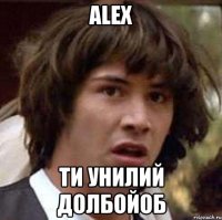 Alex Ти Унилий Долбойоб