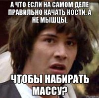 А ЧТО ЕСЛИ НА САМОМ ДЕЛЕ ПРАВИЛЬНО КАЧАТЬ КОСТИ, А НЕ МЫШЦЫ, ЧТОБЫ НАБИРАТЬ МАССУ?