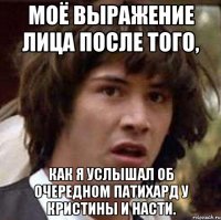 Моё выражение лица после того, Как я услышал об очередном патихард у Кристины и Насти.