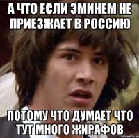 а что если эминем не приезжает в россию потому что думает что тут много жирафов