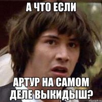 А ЧТО ЕСЛИ АРТУР НА САМОМ ДЕЛЕ ВЫКИДЫШ?