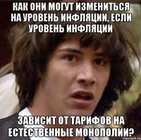 Как они могут измениться на уровень инфляции, если уровень инфляции зависит от тарифов на естественные монополии?