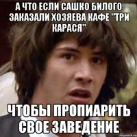 А что если Сашко Билого заказали хозяева кафе "Три карася" Чтобы пропиарить свое заведение