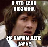 А что, если Сюзанна На самом деле царь?