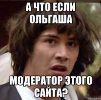 а что если ольгаша модератор этого сайта?