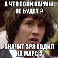 А что если кармы не будет ? Значит зря ходил на марс ?