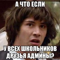 А что если у всех школьников друзья админы?