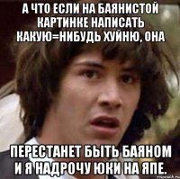 А что если на баянистой картинке написать какую=нибудь хуйню, она перестанет быть баяном и я надрочу юки на ЯПе.