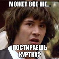 Может все же... Постираешь куртку?