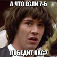 А что если 7-Б Победит нас?