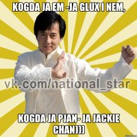 Kogda ja em -ja glux i nem, Kogda ja pjan- ja Jackie Chan)))