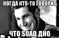 Когда кто-то говорит что Soad дно