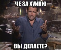 че за хуйню вы делаете?