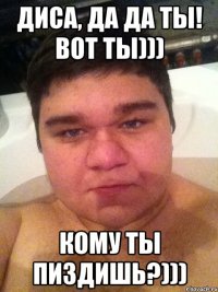 ДИСА, да да ты! вот ты))) кому ты пиздишь?)))