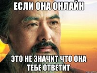 если она онлайн это не значит что она тебе ответит
