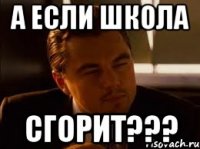 А если школа сгорит???
