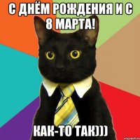 С днём рождения и с 8 марта! Как-то так)))