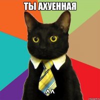 ты ахуенная ^^