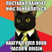 поставил лаунчер нфс обновляться наиграл over 9000 часов в Origin