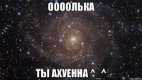 Оооолька Ты Ахуенна ^_^