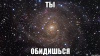 Ты Обидишься