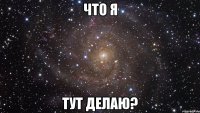 ЧТО я ТУТ ДЕЛАЮ?