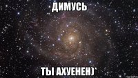 Димусь ты ахуенен)*