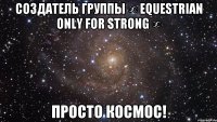 Создатель группы ∞ Equestrian only for strong ∞ просто космос!