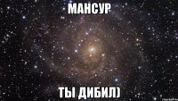 мансур ты дибил)