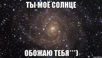 Ты моё солнце Обожаю тебя***)