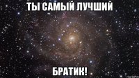 Ты самый лучший Братик!