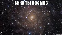 Вика ты космос 