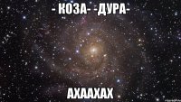 - Коза- -Дура- ахаахах