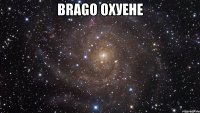 Brago охуене 