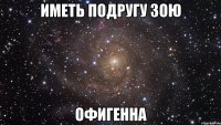 иметь подругу зою офигенна