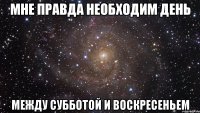 Мне правда необходим день между субботой и воскресеньем