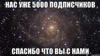 Нас уже 5000 подписчиков СПАСИБО ЧТО ВЫ С НАМИ