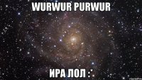 wurwur purwur ира лол :*